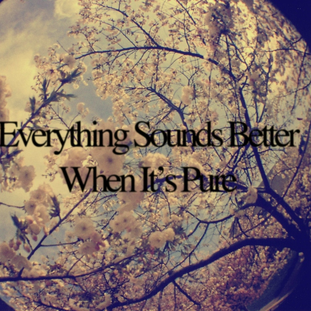 Everything Sounds Better When It's Pure