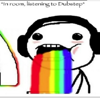 Lets hear that dubstep blow your mind and make you throwup rainbows k?