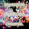 SPARKLING, BOUNCING, CHILLING.