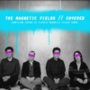 The Magnetic Fields // Covered