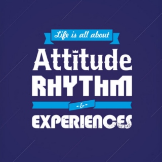 Life is all about attitude, rhythm & experiences.