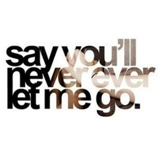 say you'll never let me go.
