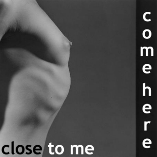 Come here close to me