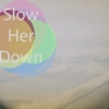 slow her down.