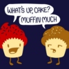 Muffin much...