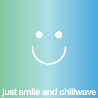 Just smile and chillwave.