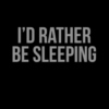 I'd Rather Be Sleeping