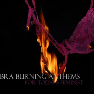 Bra Burning Anthems: For Today's Feminist