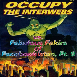 Occupy the Interwebs vs. Fabulous Fakirs of Facebookistan, Pt. 9