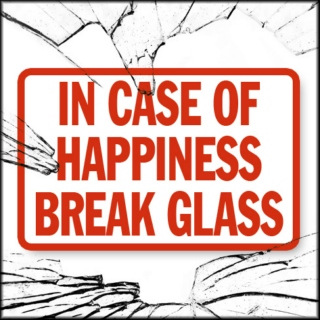 IN CASE OF HAPPINESS, BREAK GLASS