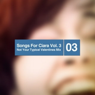 Songs for Ciara Vol. 3: Not Your Typical Valentines Mix