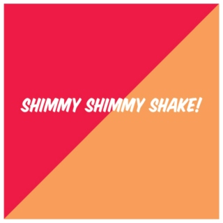 Shimmy Shimmy Shake!