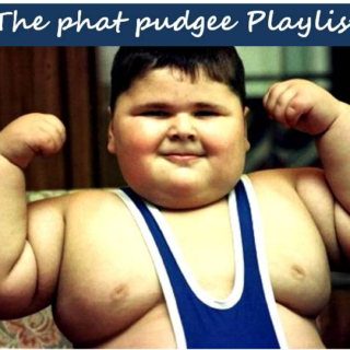 The phat pudgee Playlist