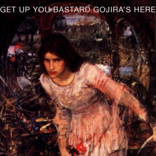 GET UP YOU BASTARD GOJIRA'S HERE