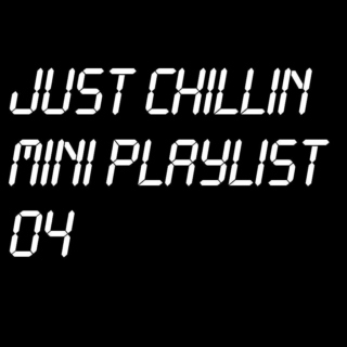 Just Chillin Mini Playlist 04