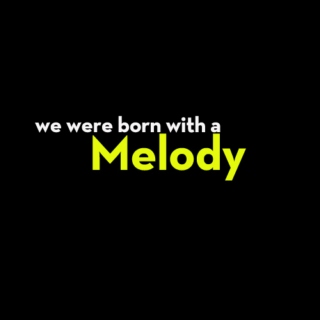 We're born with a melody!!