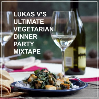 Lukas V's Ultimate Vegetarian Dinner Party Mixtape