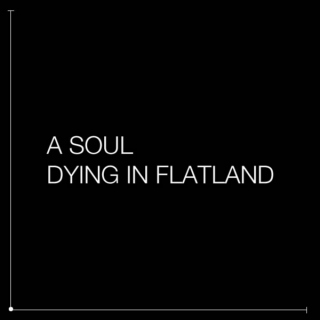 A soul dying in flatland