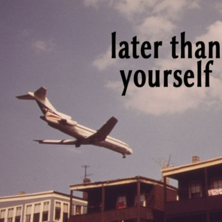 later than yourself