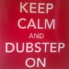 Keep calm and Dubstep on.