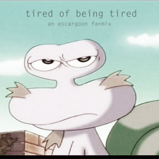 tired of being tired.