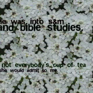 she was in to s&m and bible studies. not everyone's cup of tea, she would admit to me