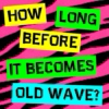 How long before it becomes old wave?