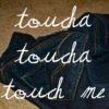 toucha, toucha, touch me