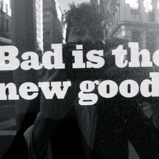Bad Is The New Good