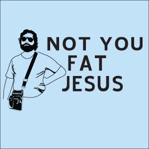 Not You Fat Jesus.