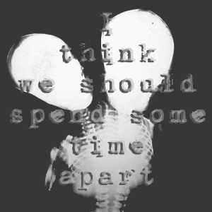 I think we should spend some time apart