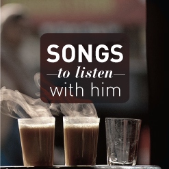 Songs to listen with him.