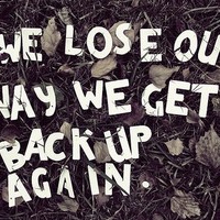 We Lose Our Way, We Get Back Up Again.