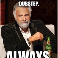I don't always listen to Dubstep, but when I do I like it dirty