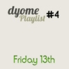 Dyome Playlist #4 : Friday 13th