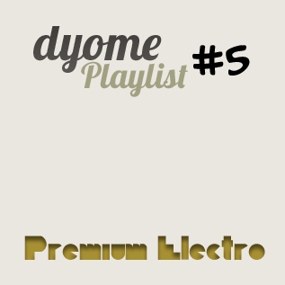 Dyome Playlist #5 : Premium Electro
