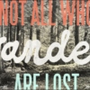 not all who wander are lost.