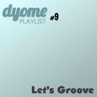 Dyome Playlist #9 : Let's Groove