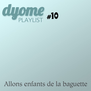 Dyome Playlist #10 : Allons enfants de la baguette