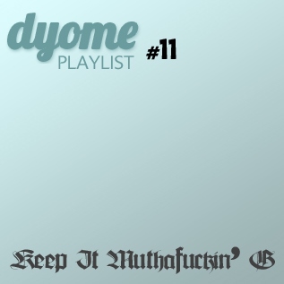 Dyome Playlist #11 : Keep It Muthafuckin' G