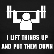 I Lift Things Up And Put Them Down. 
