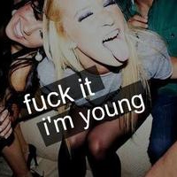 fuck it, i'm young.