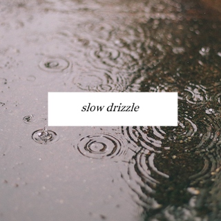 Slow drizzle.