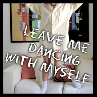 Leave me dancing with myself