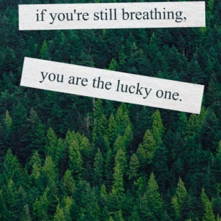 if you're still breathing, you are the lucky one.