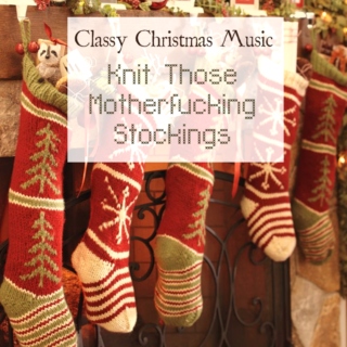 Knit Those Motherfucking Stockings; Classy Christmas Music for Classy Folks