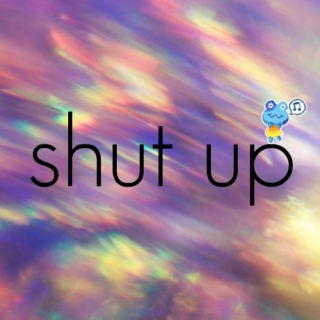 shut up