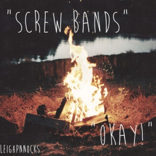 "screw bands" "okay!"