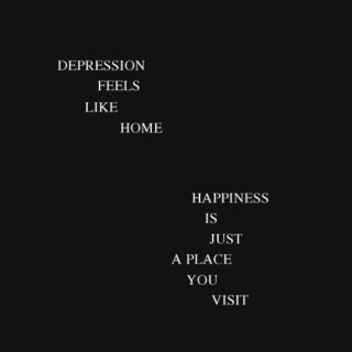 depression feels like home, happiness is just a place you visit