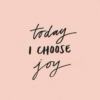 Today I CHOOSE Joy